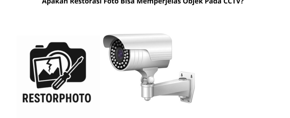Apakah Restorasi Foto Bisa Memperjelas Objek Pada CCTV?